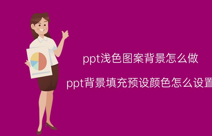 ppt浅色图案背景怎么做 ppt背景填充预设颜色怎么设置？